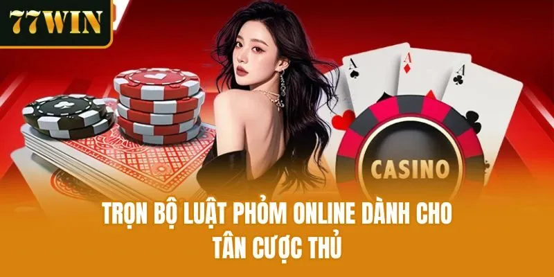 Trọn bộ luật phỏm online dành cho tân cược thủ