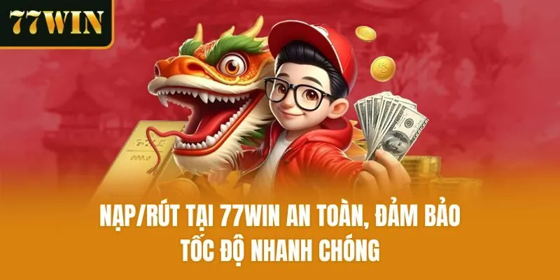 Nạp/rút tại 77win an toàn, đảm bảo tốc độ nhanh chóng